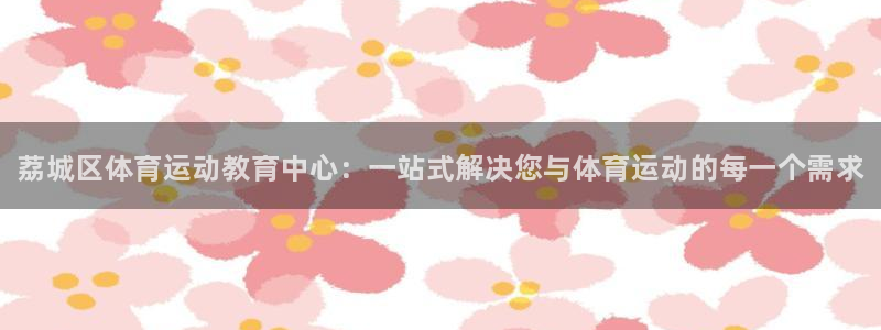 J9官网下载软件:荔城区体育运动教育中心:一站式解决您与体育