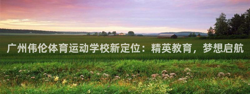 J9官方正版app科技:广州伟伦体育运动学校新定位:精英教育