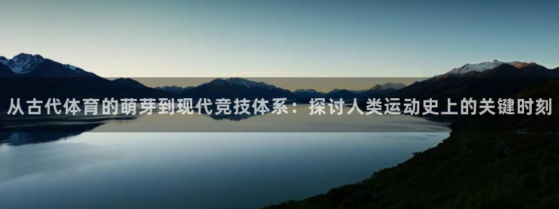 海南J9官网下载:从古代体育的萌芽到现代竞技体系:探讨人类运